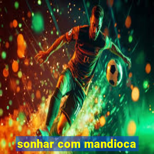 sonhar com mandioca